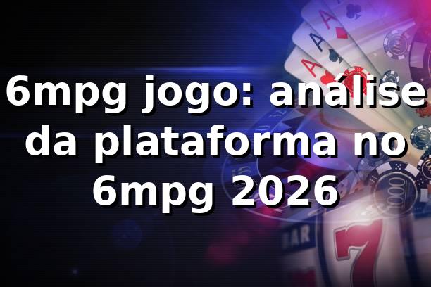 6mpg jogo: análise da plataforma no 6mpg 2026 🎯 1 6mpg jogo: análise da plataforma no 6mpg 2026 🎯